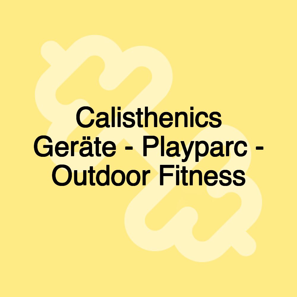 Calisthenics Geräte - Playparc - Outdoor Fitness