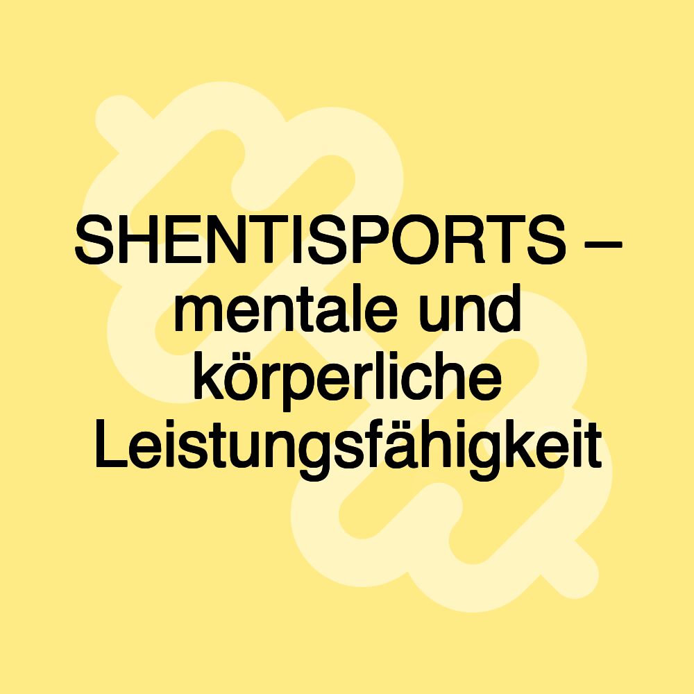 SHENTISPORTS – mentale und körperliche Leistungsfähigkeit