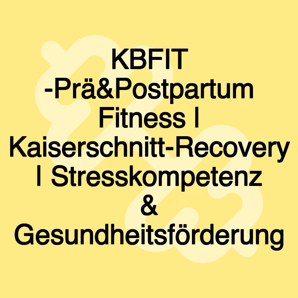 KBFIT -Prä&Postpartum Fitness | Kaiserschnitt-Recovery | Stresskompetenz & Gesundheitsförderung