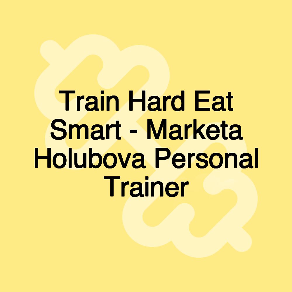 Train Hard Eat Smart - Marketa Holubova Personal Trainer