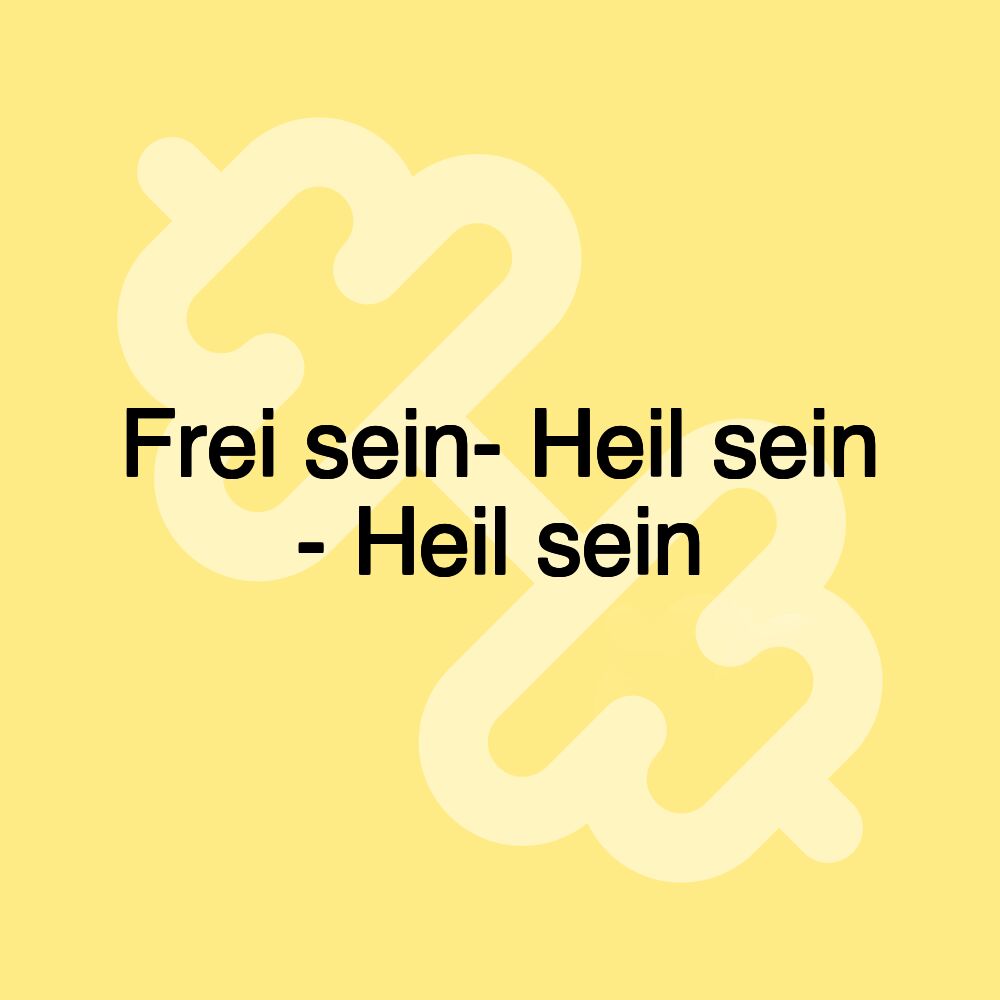 Frei sein- Heil sein - Heil sein