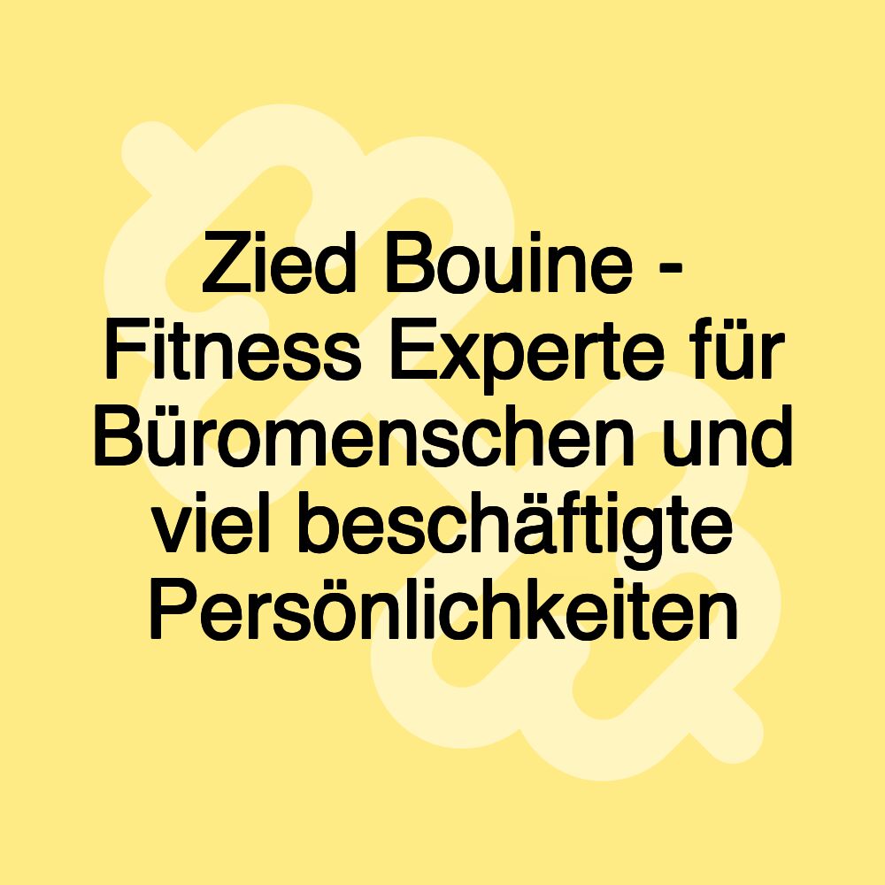 Zied Bouine - Fitness Experte für Büromenschen und viel beschäftigte Persönlichkeiten