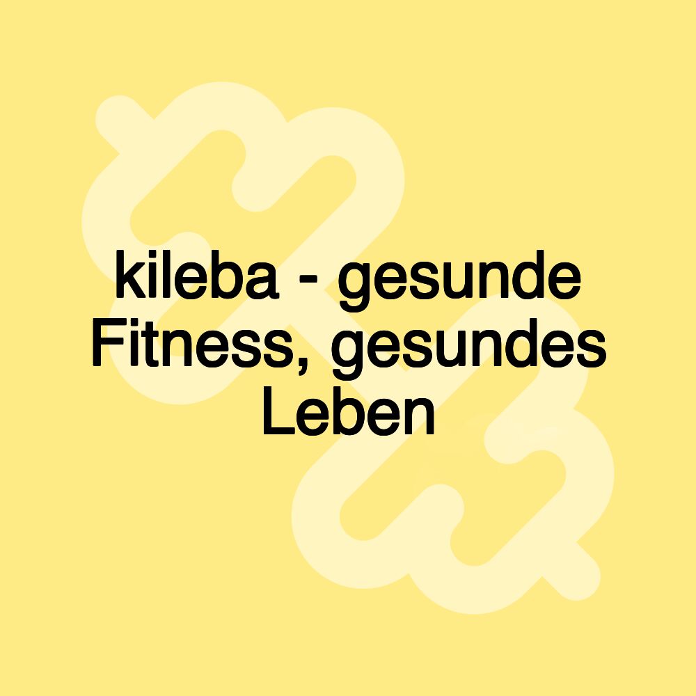 kileba - gesunde Fitness, gesundes Leben