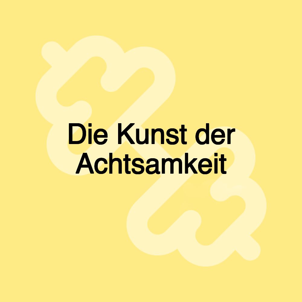 Die Kunst der Achtsamkeit