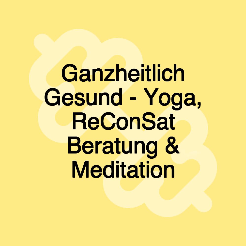 Ganzheitlich Gesund - Yoga, ReConSat Beratung & Meditation