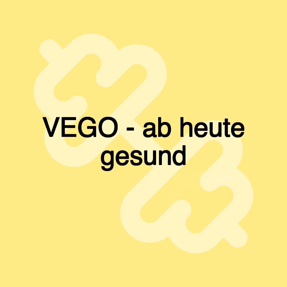 VEGO - ab heute gesund