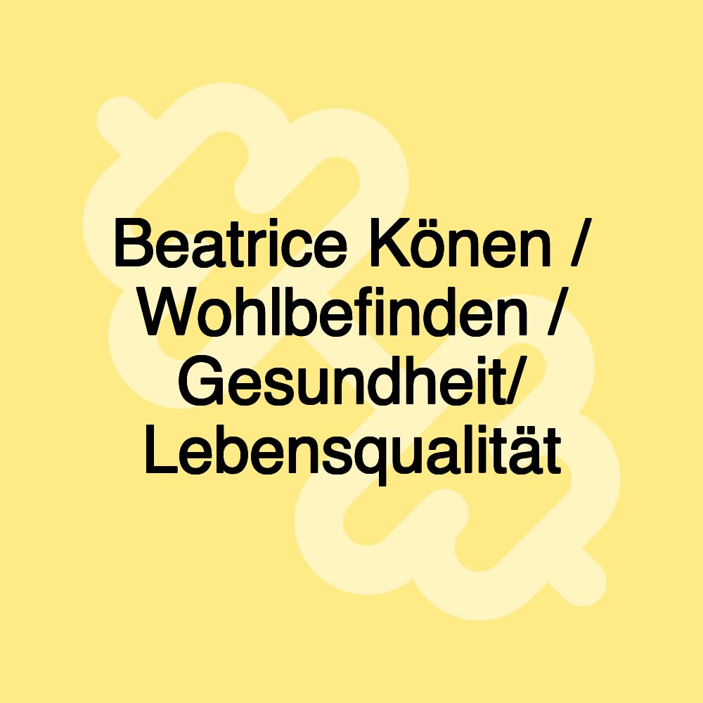 Beatrice Könen / Wohlbefinden / Gesundheit/ Lebensqualität