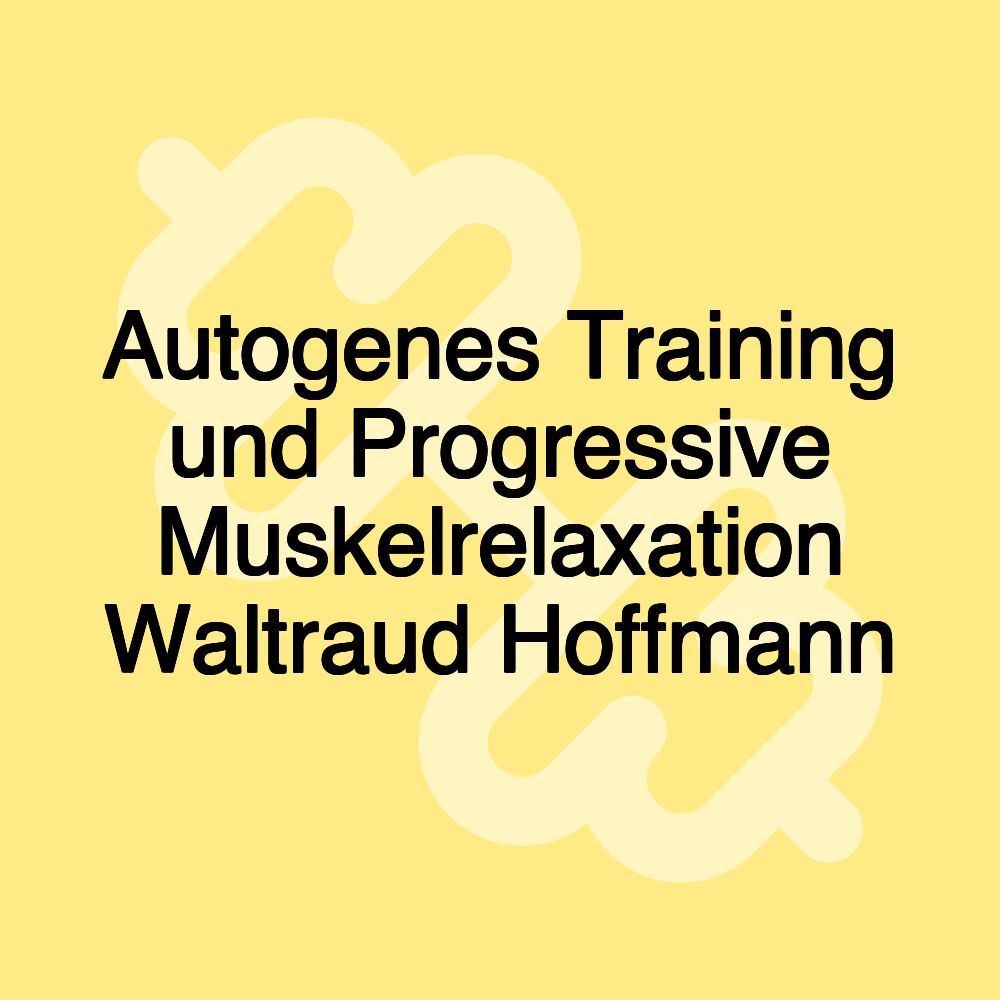 Autogenes Training und Progressive Muskelrelaxation Waltraud Hoffmann