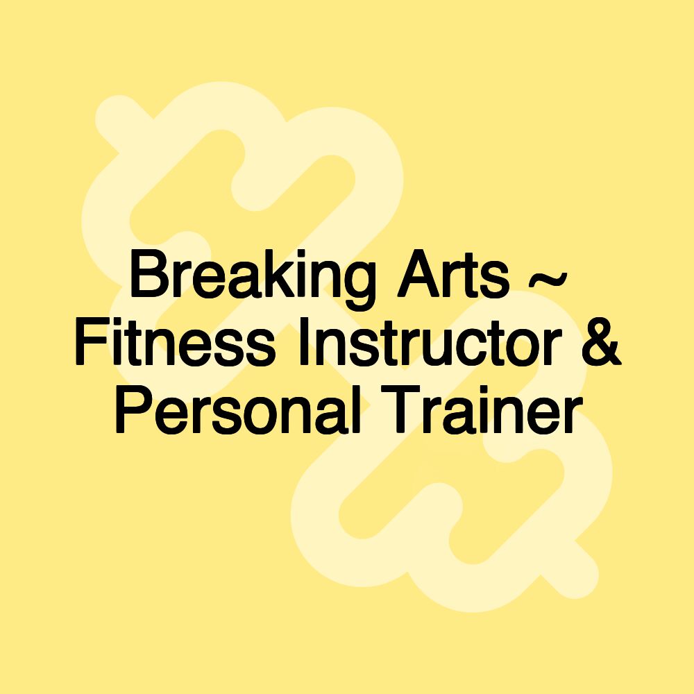 Breaking Arts ~ Fitness Instructor & Personal Trainer