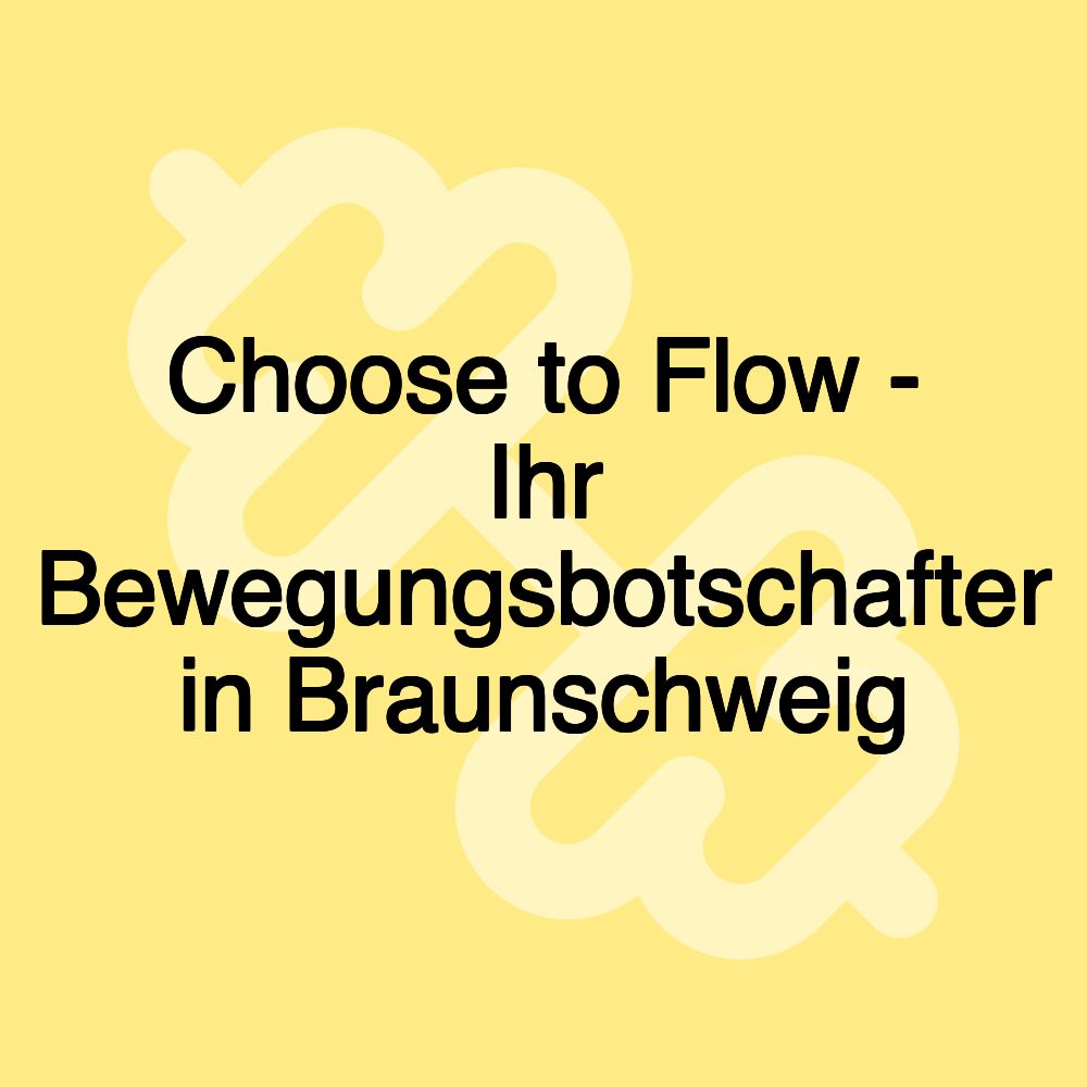 Choose to Flow - Ihr Bewegungsbotschafter in Braunschweig