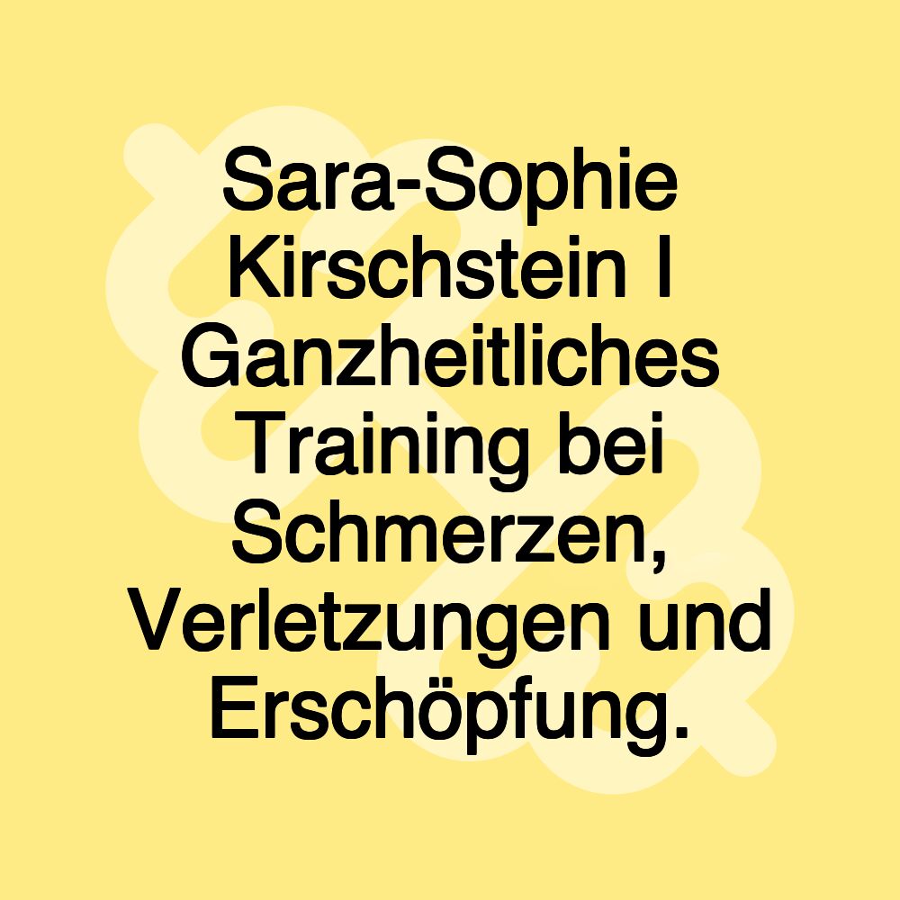 Sara-Sophie Kirschstein I Ganzheitliches Training bei Schmerzen, Verletzungen und Erschöpfung.