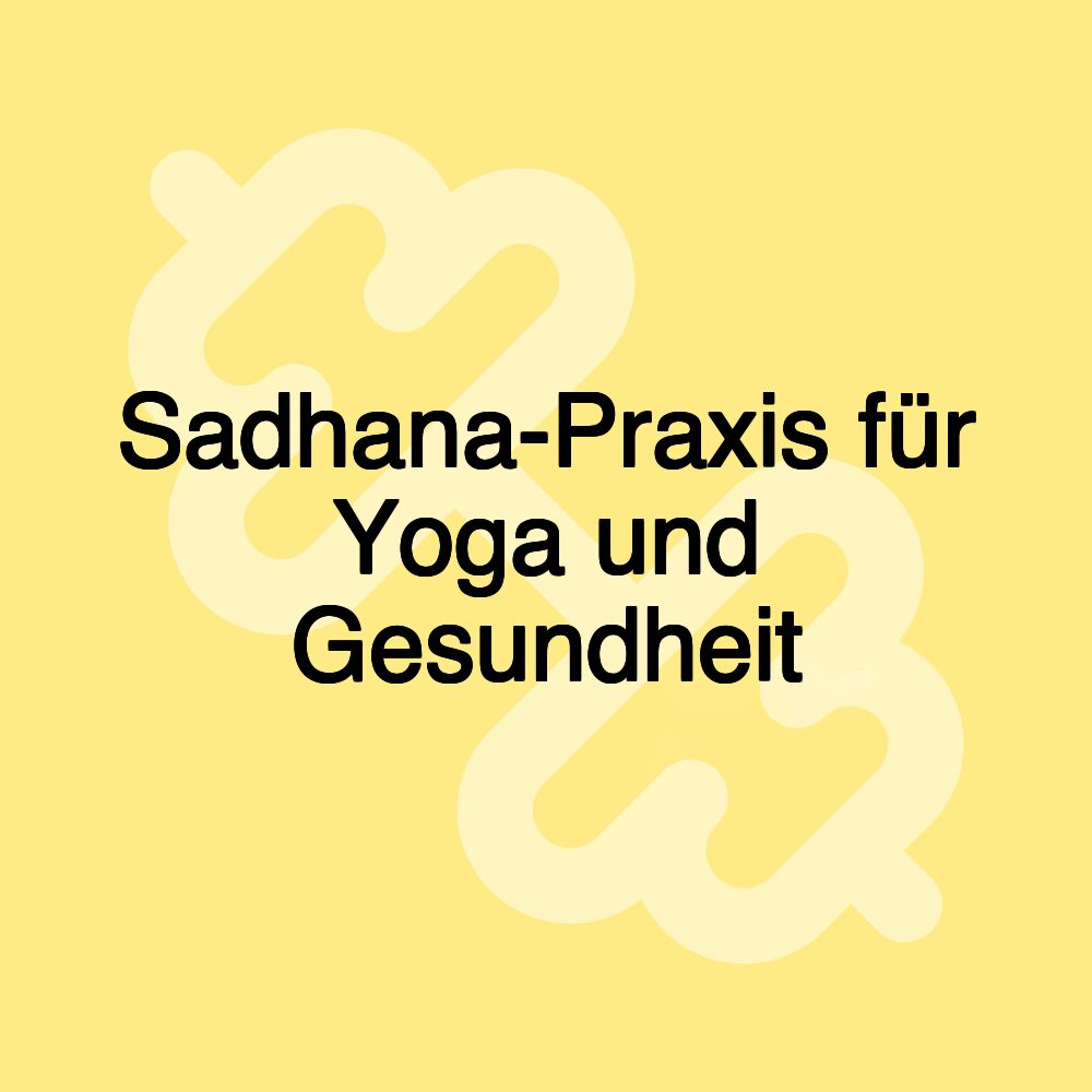 Sadhana-Praxis für Yoga und Gesundheit