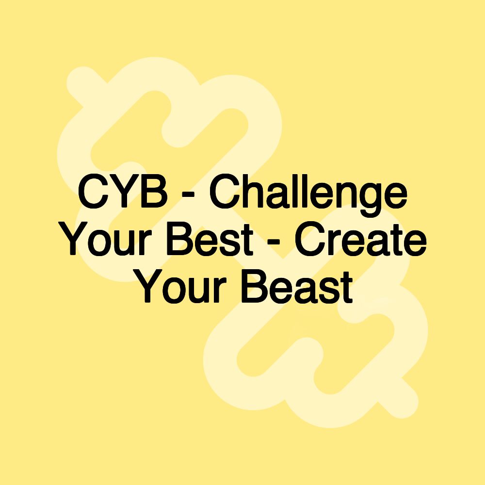 CYB - Challenge Your Best - Create Your Beast