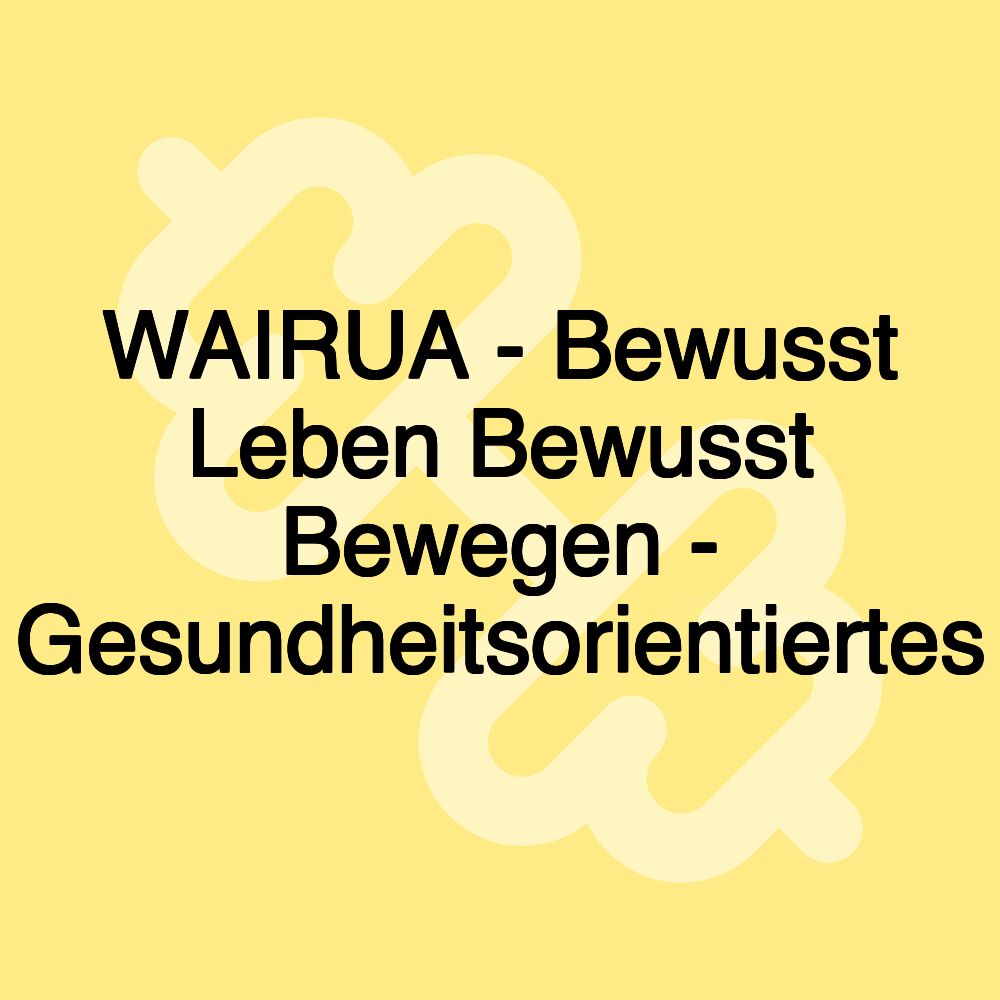 WAIRUA - Bewusst Leben Bewusst Bewegen - Gesundheitsorientiertes