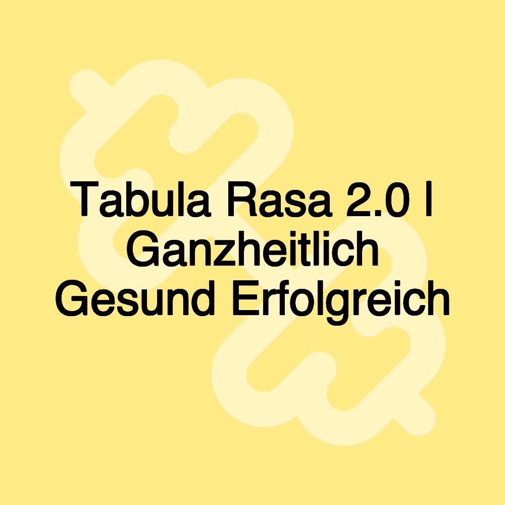 Tabula Rasa 2.0 | Ganzheitlich Gesund Erfolgreich