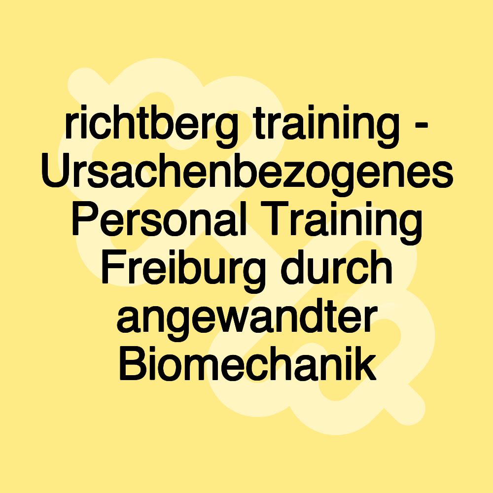 richtberg training - Ursachenbezogenes Personal Training Freiburg durch angewandter Biomechanik