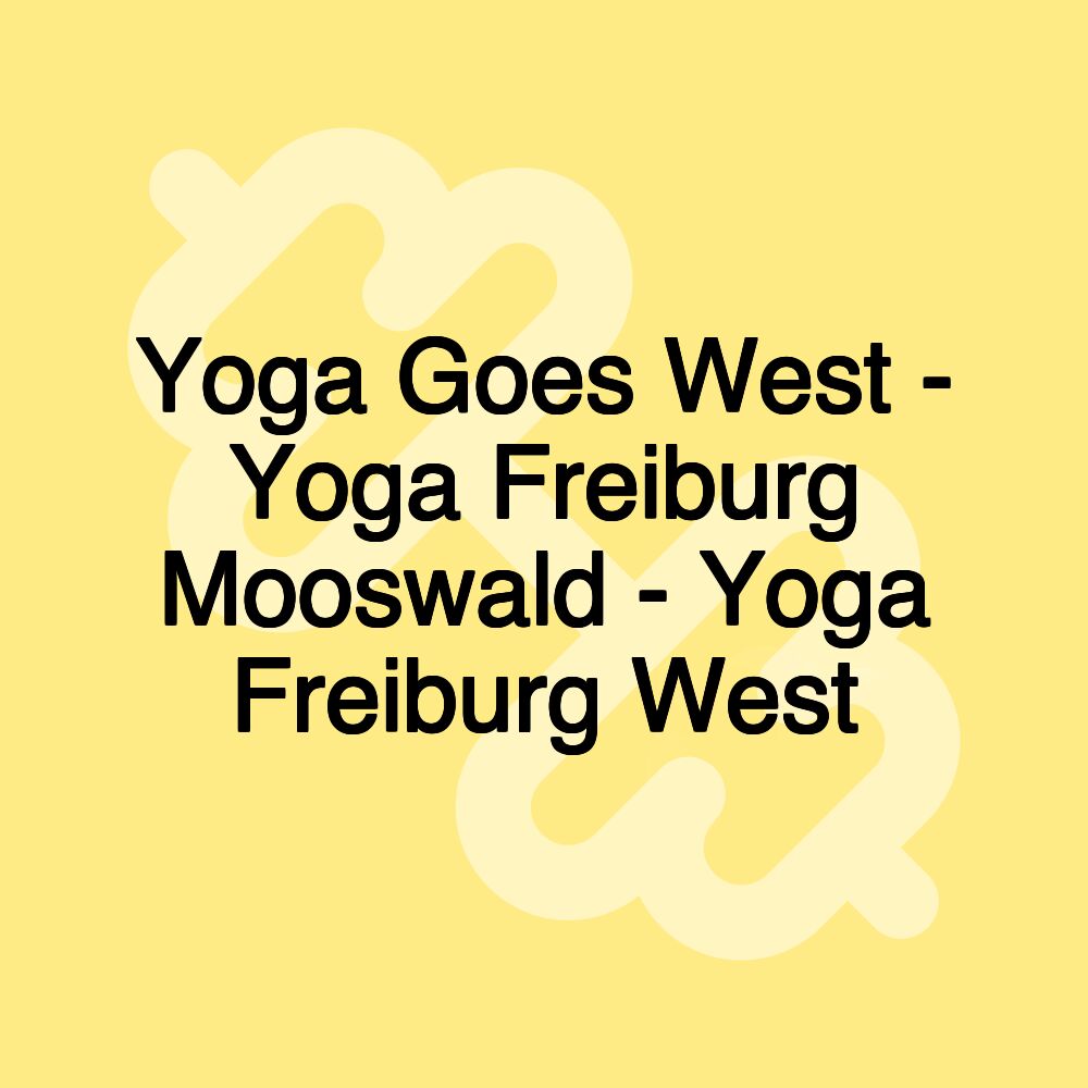 Yoga Goes West - Yoga Freiburg Mooswald - Yoga Freiburg West