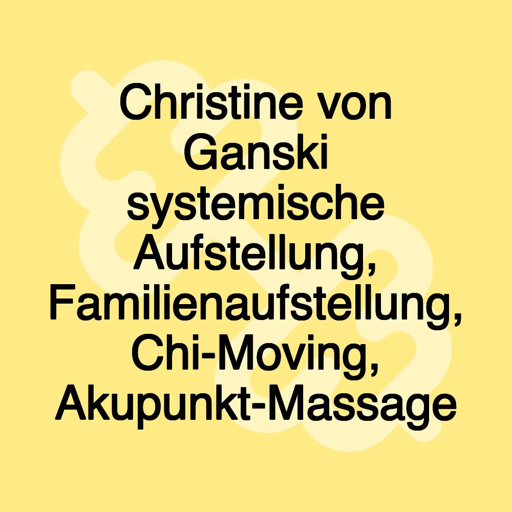 Christine von Ganski systemische Aufstellung, Familienaufstellung, Chi-Moving, Akupunkt-Massage