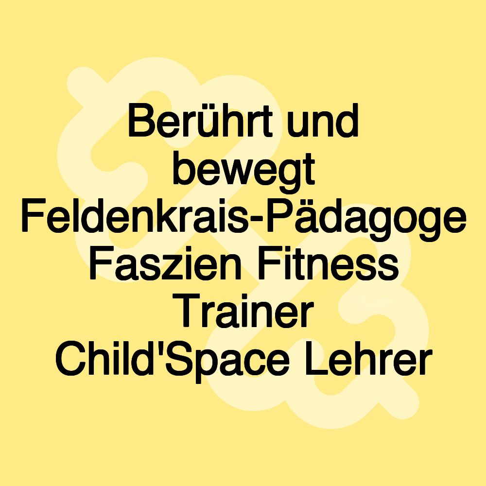 Berührt und bewegt Feldenkrais-Pädagoge Faszien Fitness Trainer Child'Space Lehrer