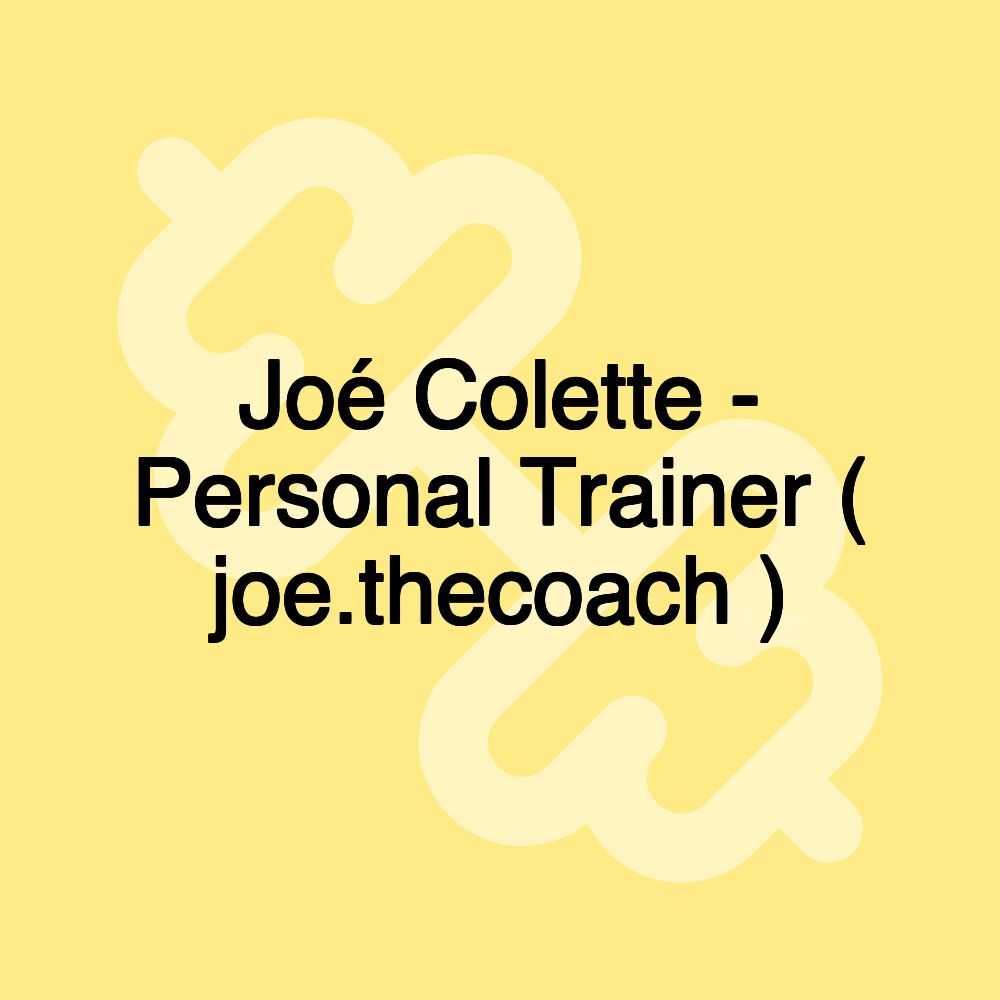 Joé Colette - Personal Trainer ( joe.thecoach )