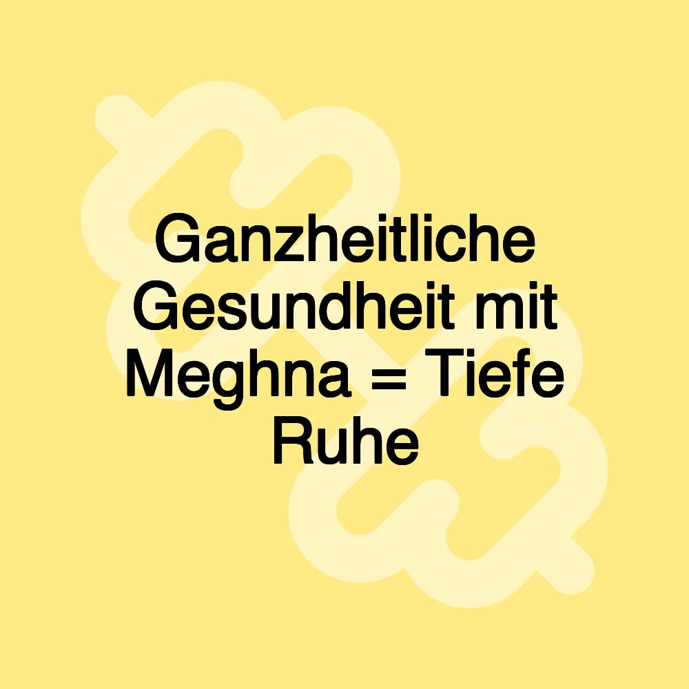 Ganzheitliche Gesundheit mit Meghna = Tiefe Ruhe