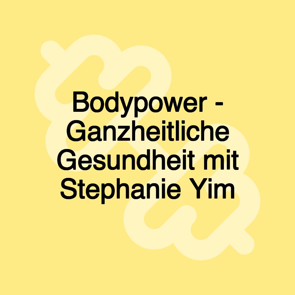 Bodypower - Ganzheitliche Gesundheit mit Stephanie Yim