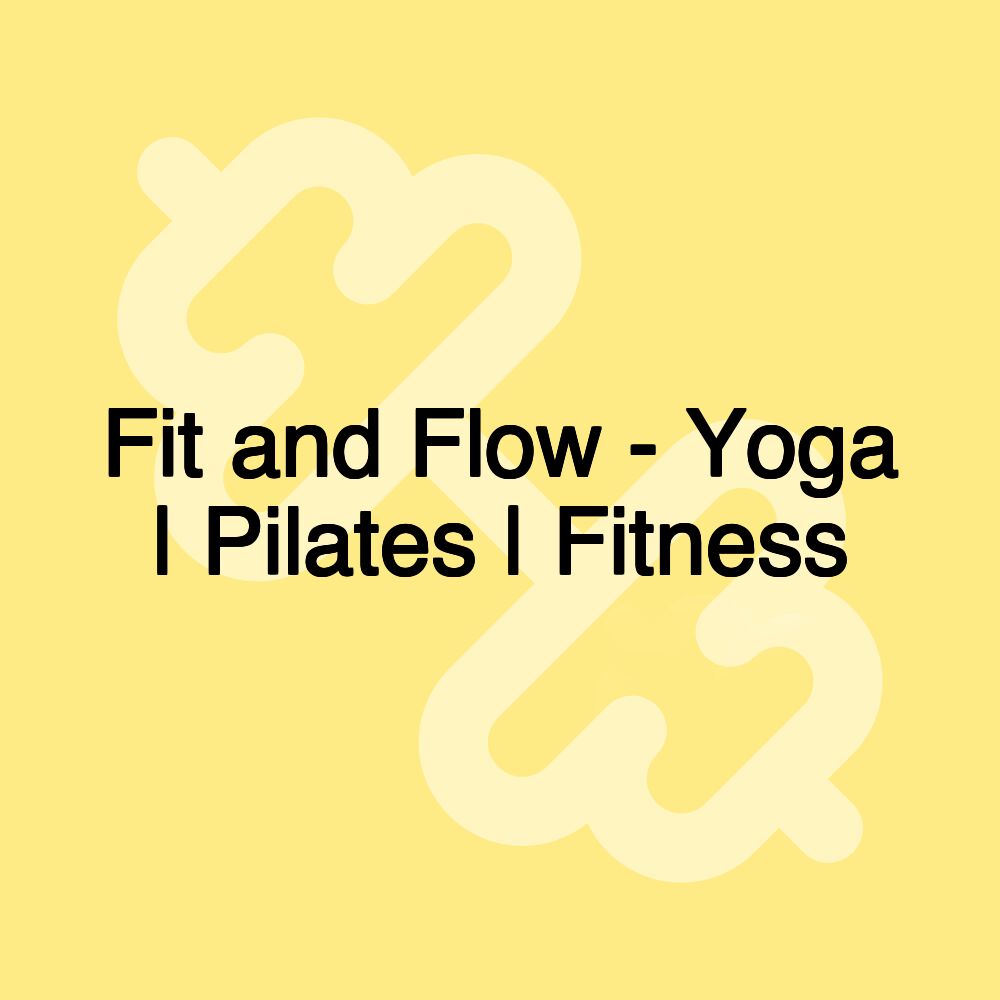 Fit and Flow - Yoga | Pilates | Fitness