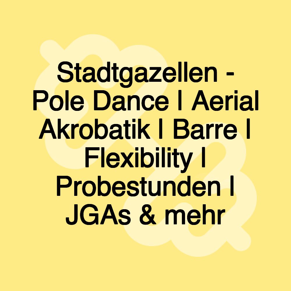 Stadtgazellen - Pole Dance | Aerial Akrobatik | Barre | Flexibility | Probestunden | JGAs & mehr