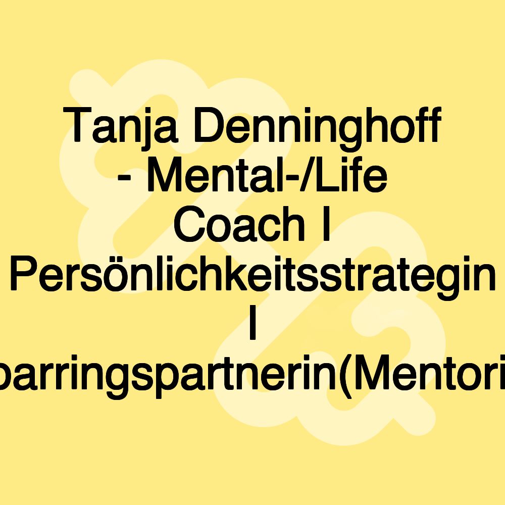 Tanja Denninghoff - Mental-/Life Coach I Persönlichkeitsstrategin I Sparringspartnerin(Mentorin)