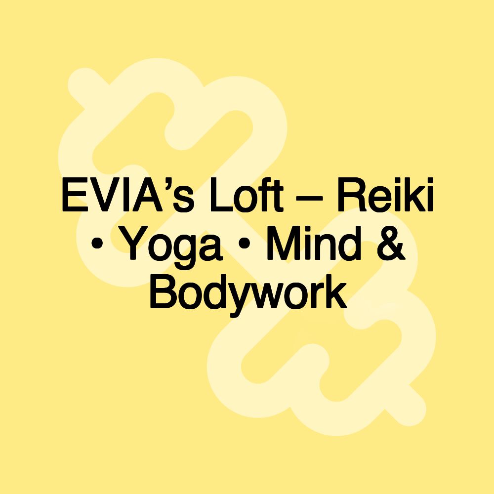 EVIA’s Loft – Reiki • Yoga • Mind & Bodywork