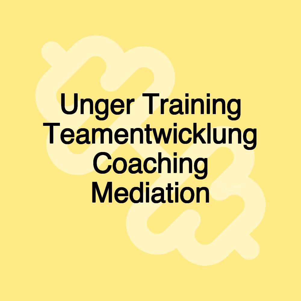 Unger Training Teamentwicklung Coaching Mediation