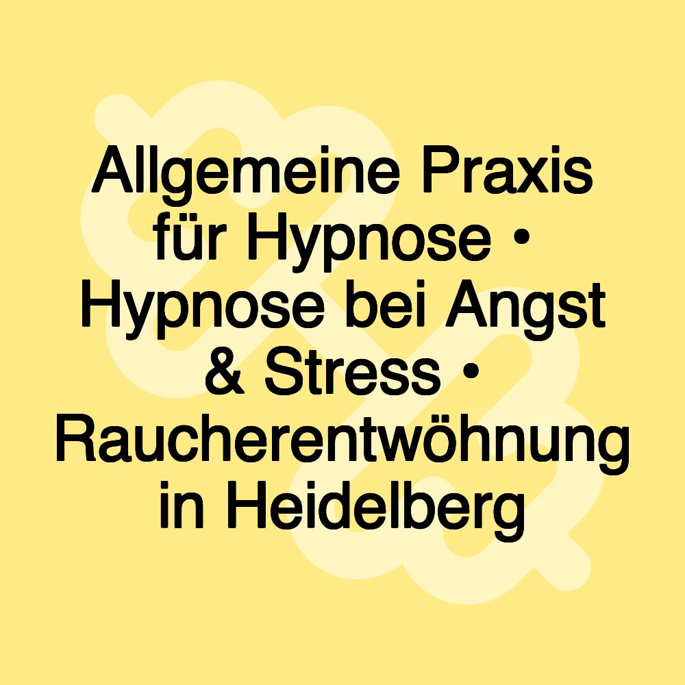 Allgemeine Praxis für Hypnose • Hypnose bei Angst & Stress • Raucherentwöhnung in Heidelberg