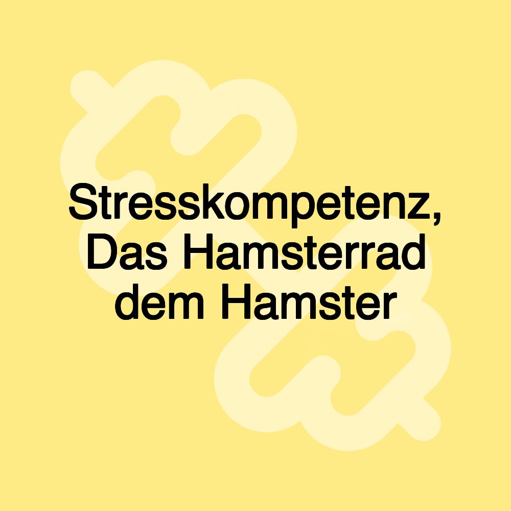 Stresskompetenz, Das Hamsterrad dem Hamster