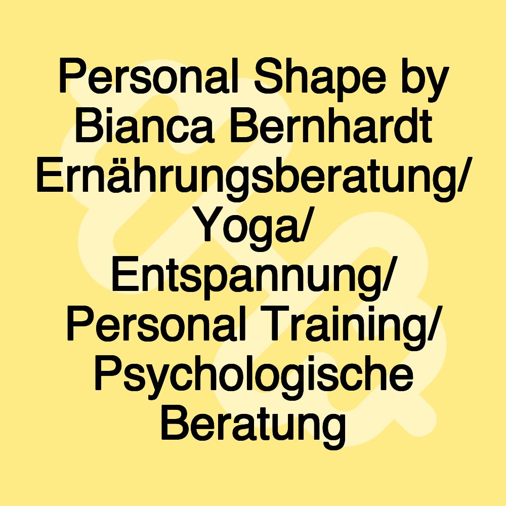 Personal Shape by Bianca Bernhardt Ernährungsberatung/ Yoga/ Entspannung/ Personal Training/ Psychologische Beratung