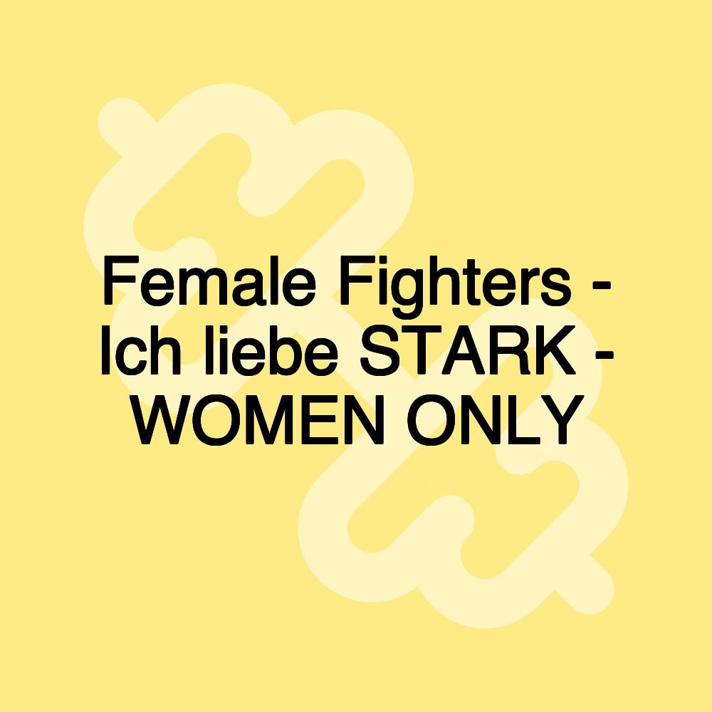 Female Fighters - Ich liebe STARK - WOMEN ONLY