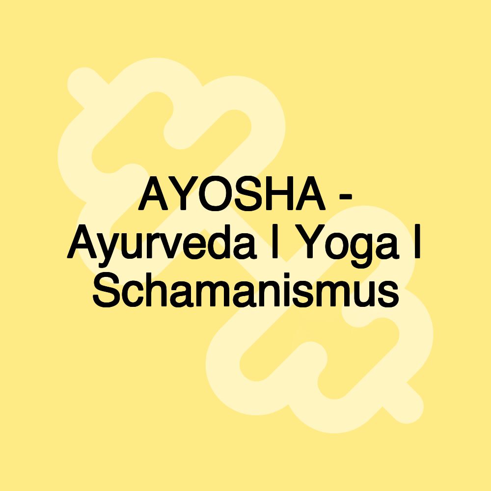 AYOSHA - Ayurveda | Yoga | Schamanismus