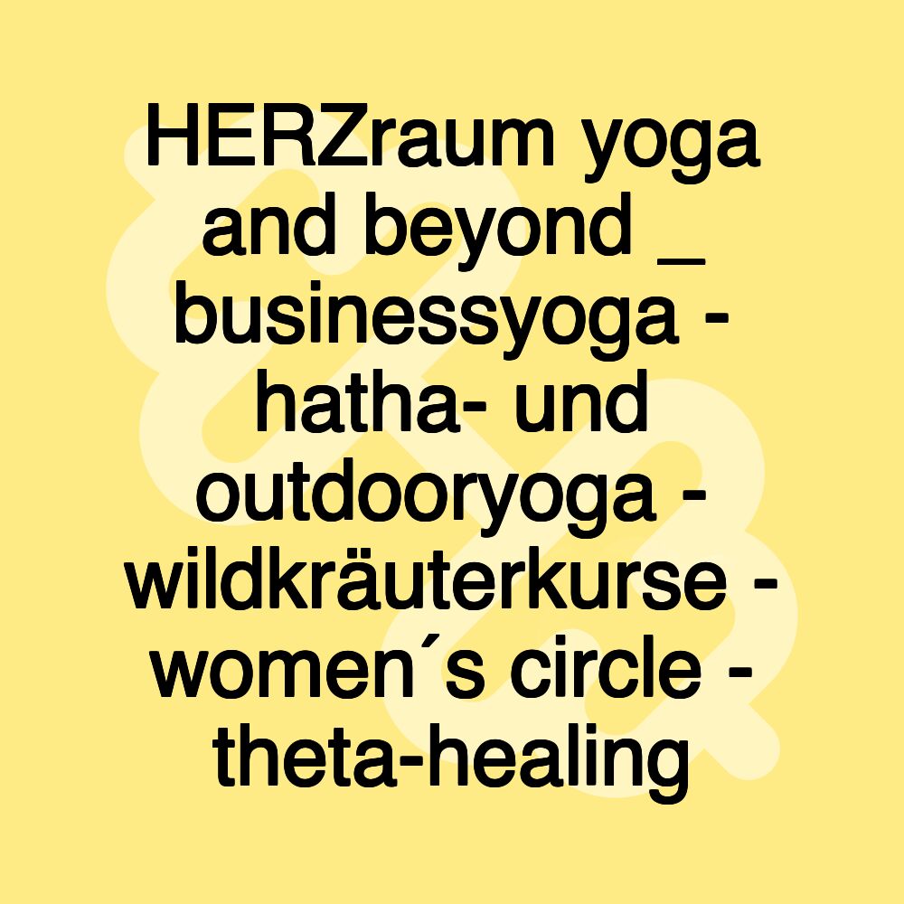 HERZraum yoga and beyond _ businessyoga - hatha- und outdooryoga - wildkräuterkurse - women´s circle - theta-healing