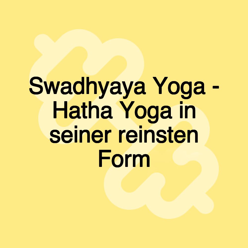 Swadhyaya Yoga - Hatha Yoga in seiner reinsten Form