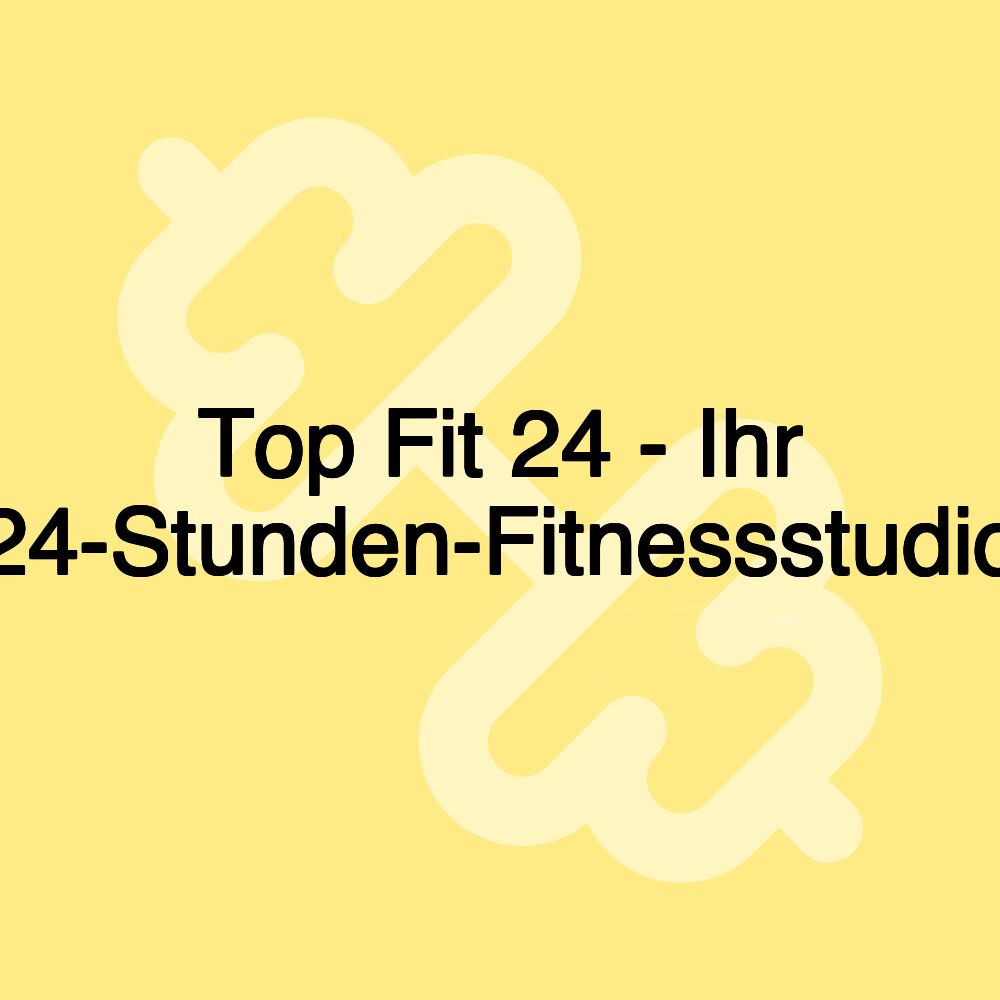 Top Fit 24 - Ihr 24-Stunden-Fitnessstudio