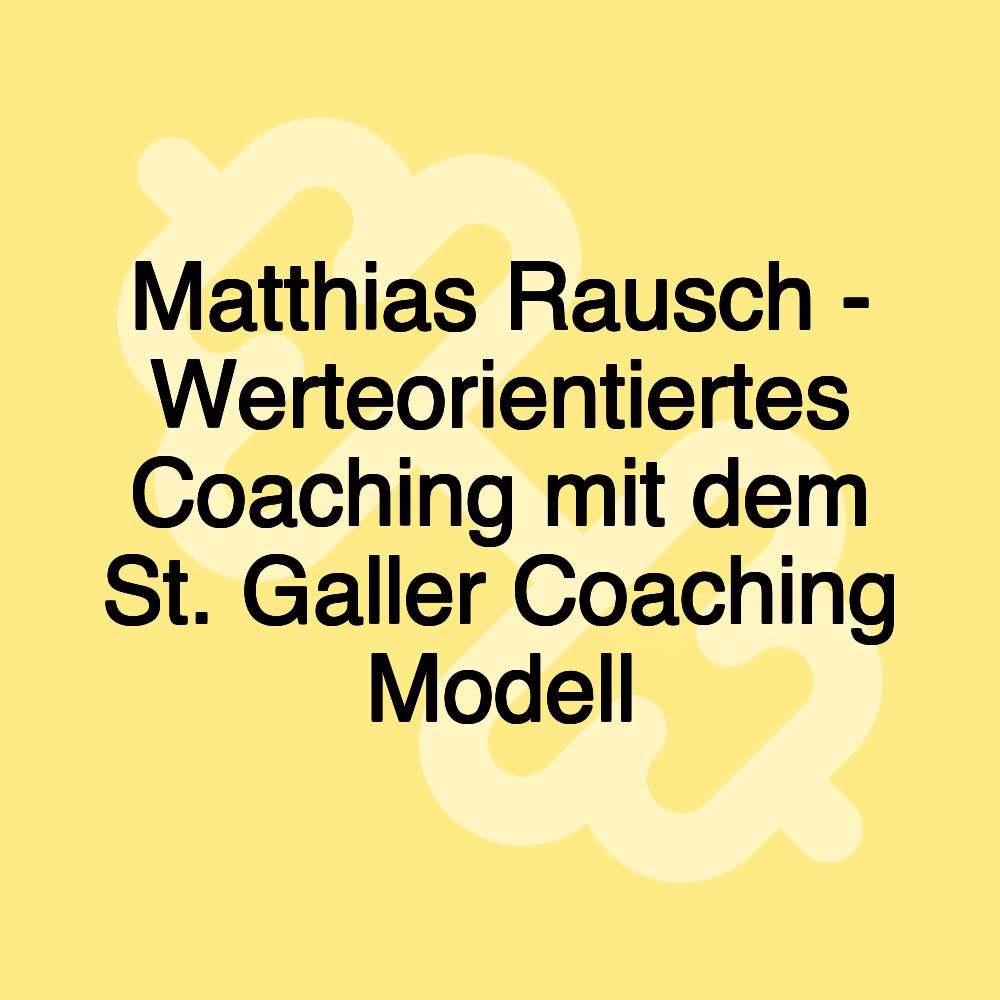 Matthias Rausch - Werteorientiertes Coaching mit dem St. Galler Coaching Modell