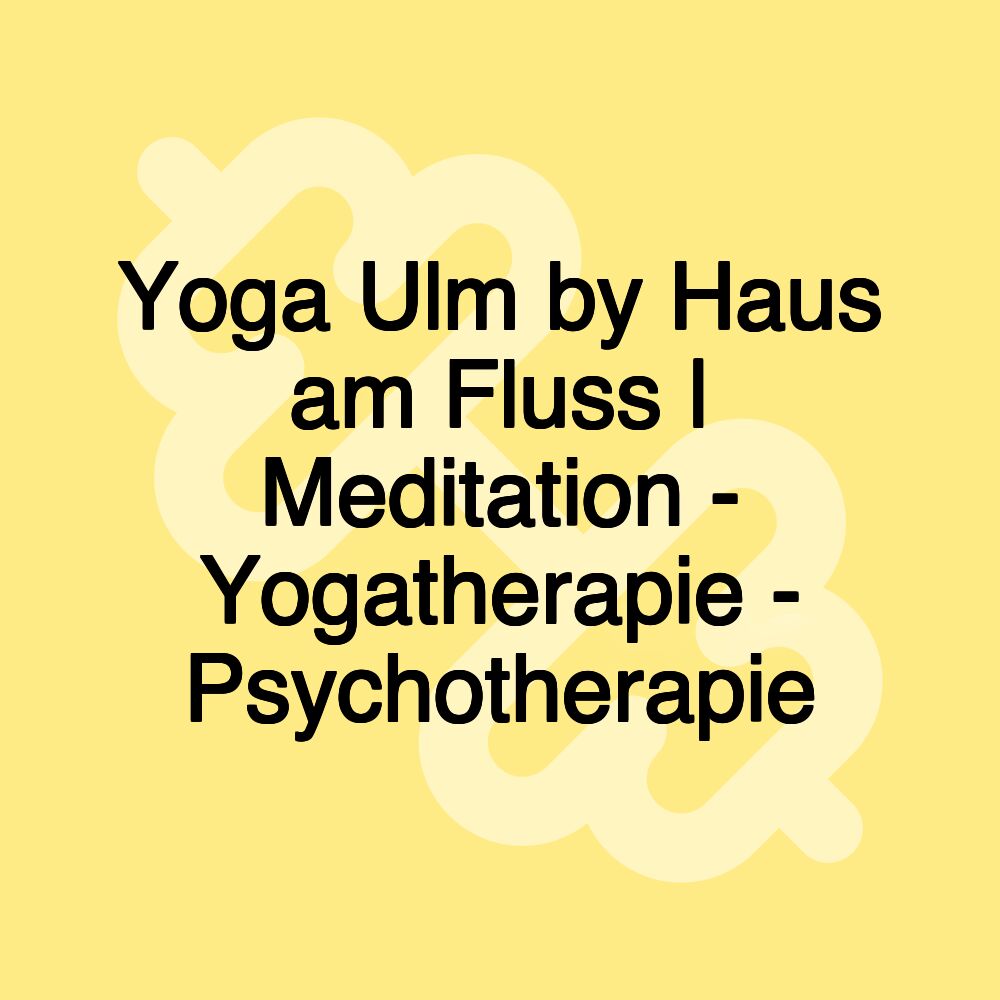 Yoga Ulm by Haus am Fluss | Meditation - Yogatherapie - Psychotherapie