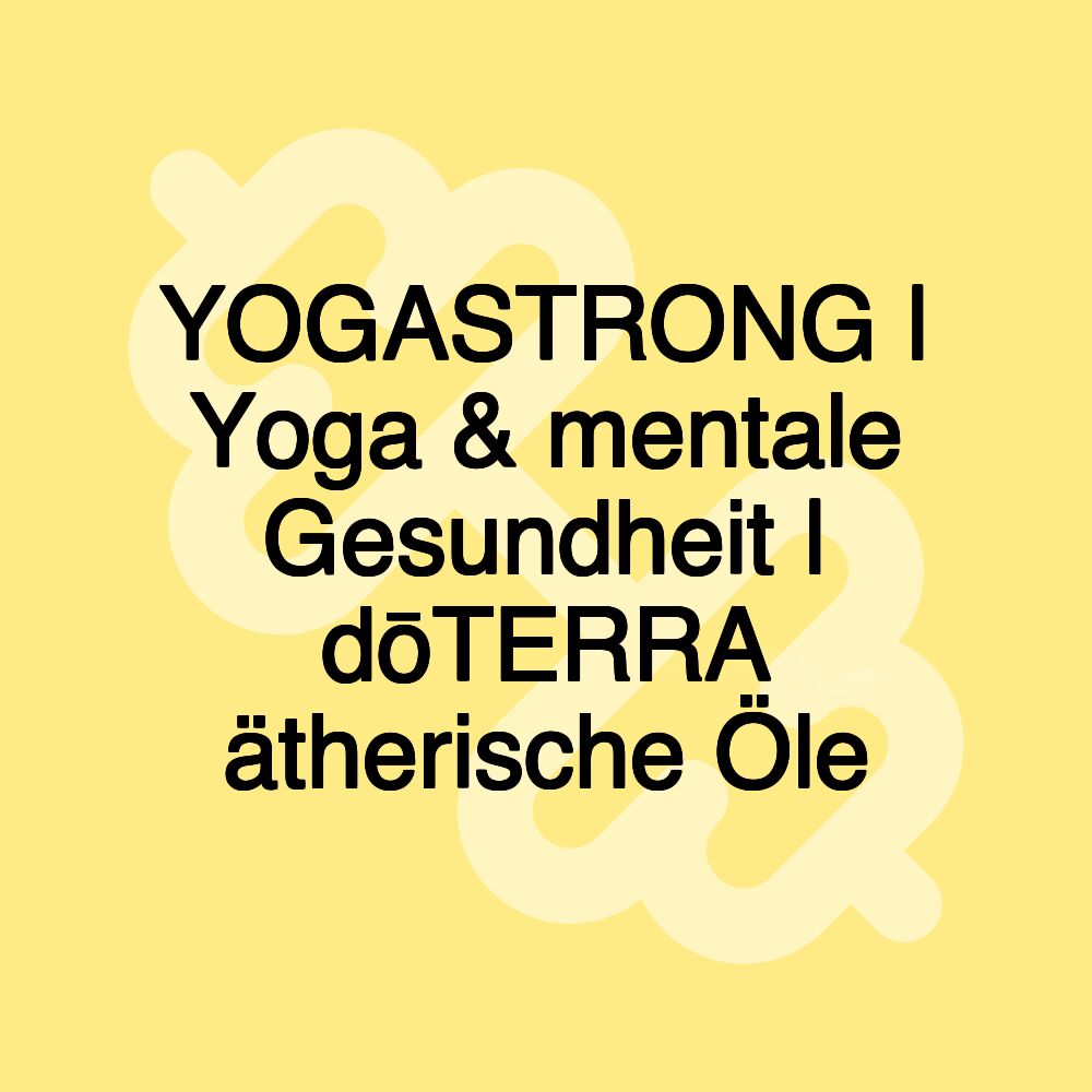 YOGASTRONG | Yoga & mentale Gesundheit | dōTERRA ätherische Öle