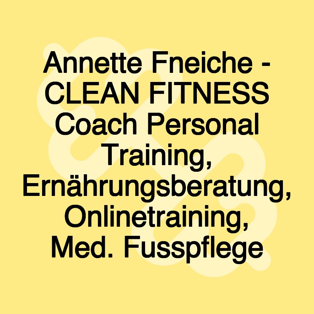 Annette Fneiche - CLEAN FITNESS Coach Personal Training, Ernährungsberatung, Onlinetraining, Med. Fusspflege