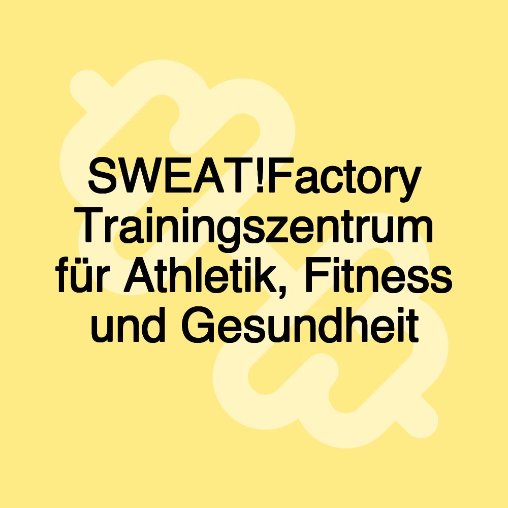 SWEAT!Factory Trainingszentrum für Athletik, Fitness und Gesundheit