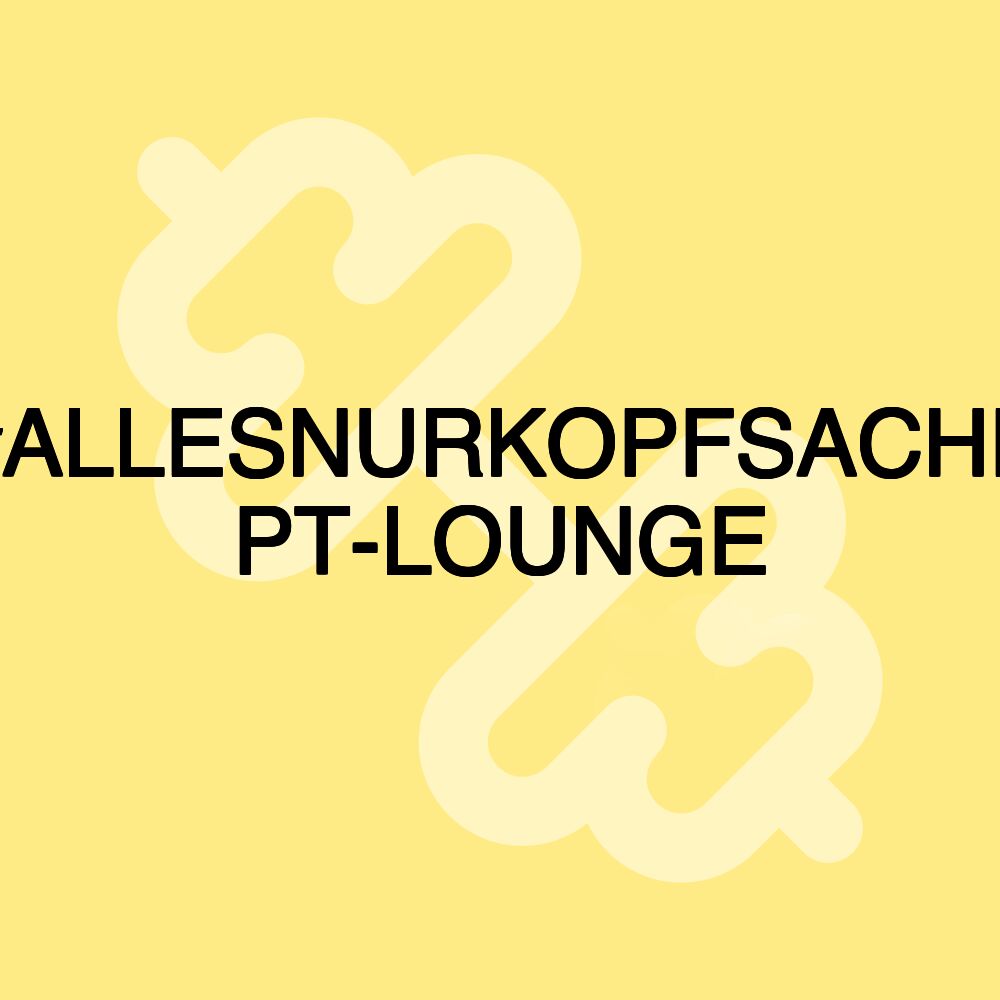 #ALLESNURKOPFSACHE PT-LOUNGE