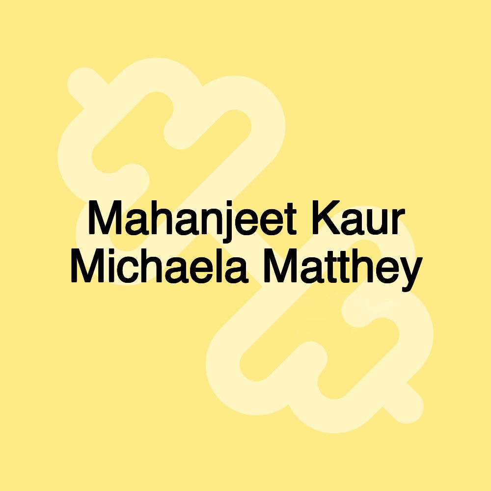 Mahanjeet Kaur Michaela Matthey