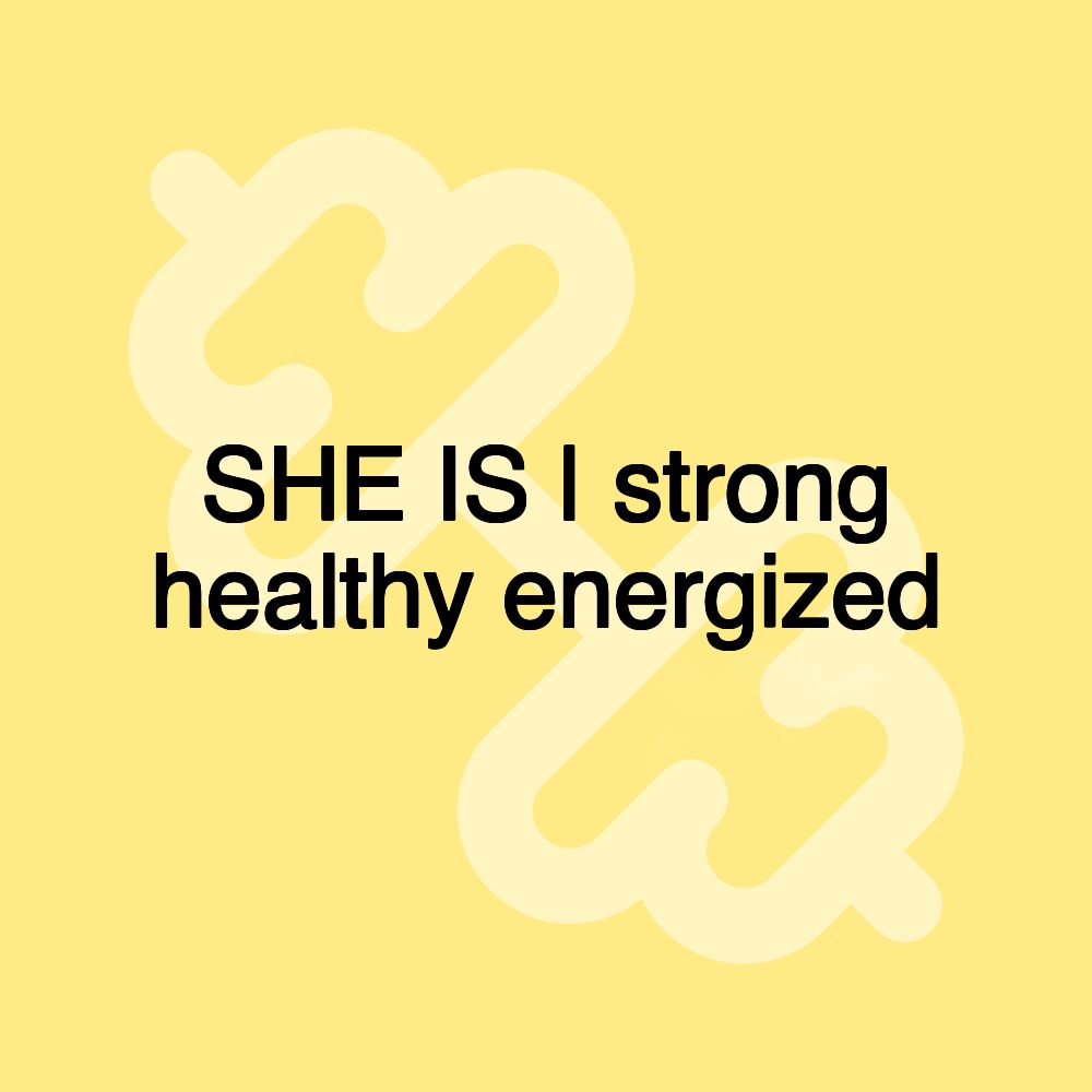 SHE IS | strong healthy energized