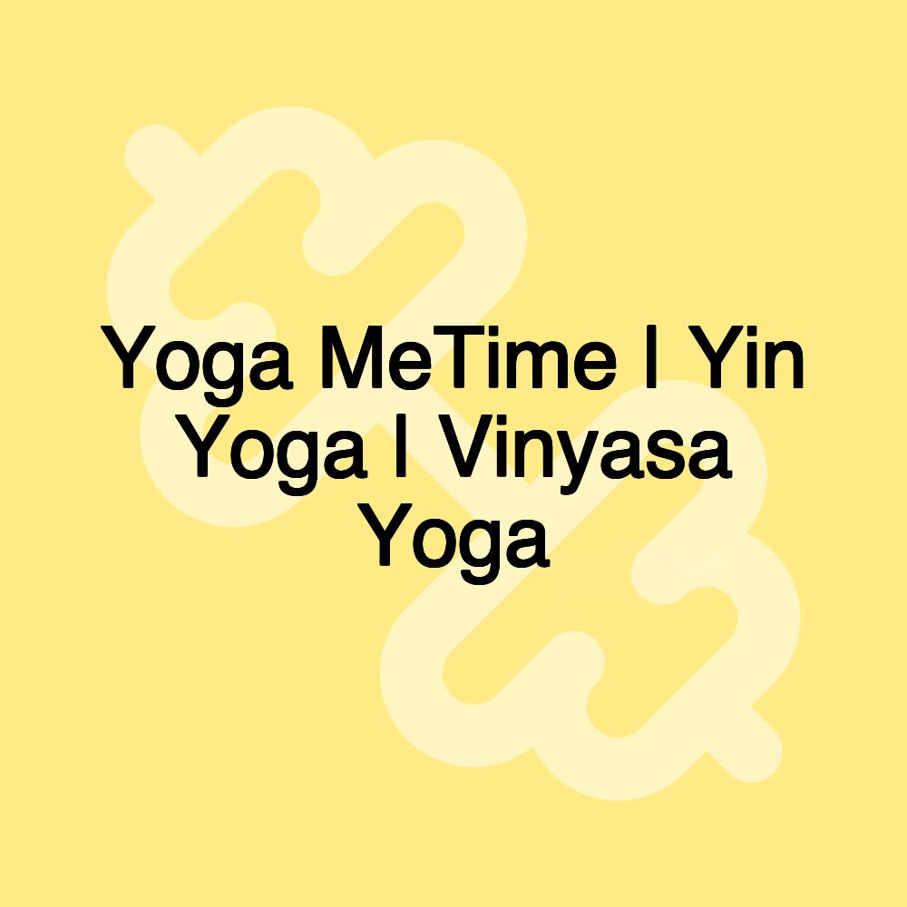 Yoga MeTime | Yin Yoga | Vinyasa Yoga