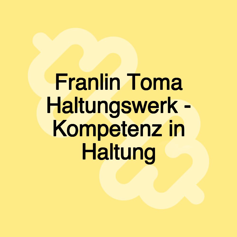 Franlin Toma Haltungswerk - Kompetenz in Haltung