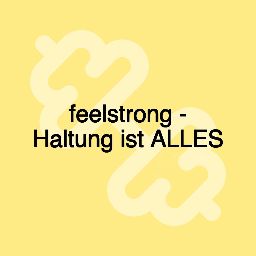 feelstrong - Haltung ist ALLES